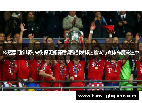 欧冠豪门巅峰对决伤停更新赛程调整引发球迷热议与媒体高度关注中 欧冠豪门巅峰对决伤停更新赛程调整引发球迷热议与媒体高度关注中