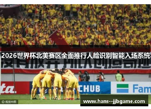 2026世界杯北美赛区全面推行人脸识别智能入场系统 2026世界杯北美赛区全面推行人脸识别智能入场系统