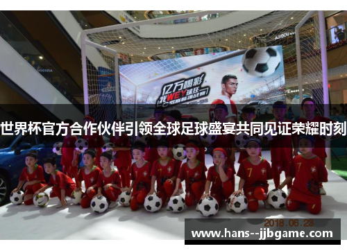世界杯官方合作伙伴引领全球足球盛宴共同见证荣耀时刻
