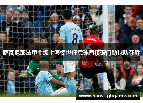 萨瓦尼耶法甲主场上演惊世任意球直接破门助球队夺胜 萨瓦尼耶法甲主场上演惊世任意球直接破门助球队夺胜